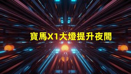 寶馬X1大燈提升夜間駕駛安全的關(guān)鍵技術(shù)