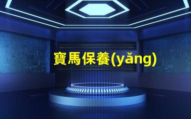 寶馬保養(yǎng)費(fèi)用價(jià)格表揭秘真實(shí)保養(yǎng)成本的秘密