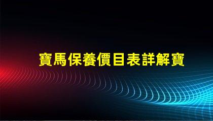 寶馬保養價目表詳解寶馬保養費用及項目
