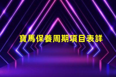 寶馬保養周期項目表詳解每個保養項目的重要性