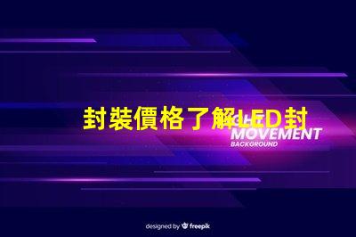 封裝價格了解LED封裝成本的真相