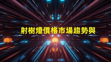 射樹燈價格市場趨勢與潛在投資回報分析