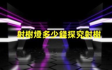 射樹燈多少錢探究射樹燈價格的市場秘密