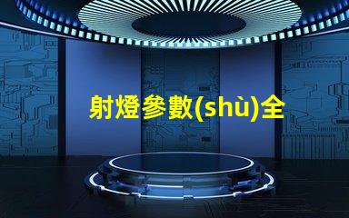 射燈參數(shù)全面解讀射燈性能指標(biāo)的重要性