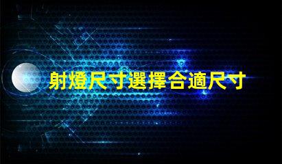 射燈尺寸選擇合適尺寸提升照明效果的指南