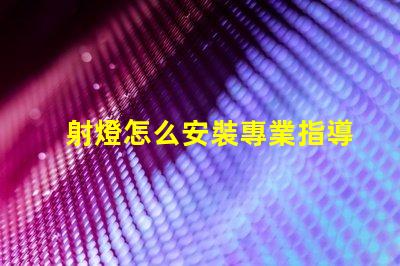 射燈怎么安裝專業指導與常見誤區解析