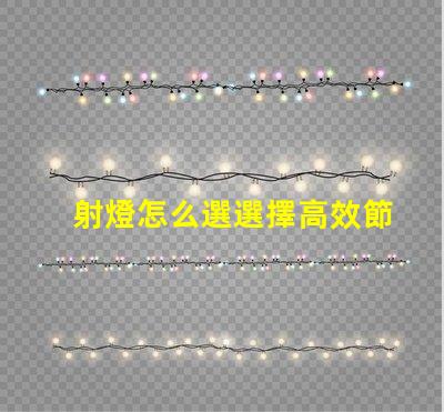 射燈怎么選選擇高效節(jié)能射燈的實(shí)用指南