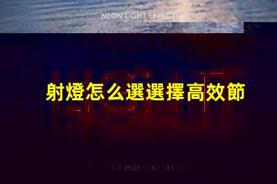射燈怎么選選擇高效節能射燈的實用指南