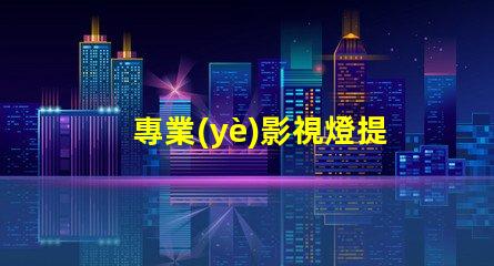 專業(yè)影視燈提升拍攝效果的關(guān)鍵設(shè)備