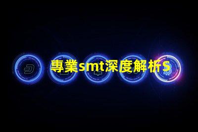 專業smt深度解析SMT技術對生產效率的影響