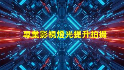 專業影視燈光提升拍攝質量的關鍵技術