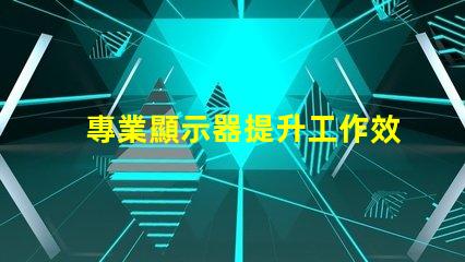 專業顯示器提升工作效率的必備工具