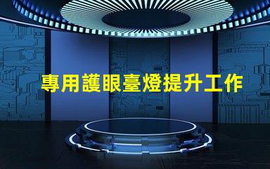 專用護眼臺燈提升工作效率的護眼選擇