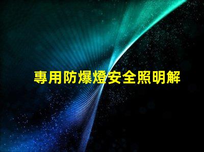 專用防爆燈安全照明解決方案的關鍵選擇嗎