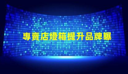 專賣店燈箱提升品牌曝光的秘密武器