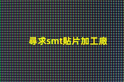 尋求smt貼片加工廠(chǎng)如何選擇高效的SMT貼片加工合作伙伴