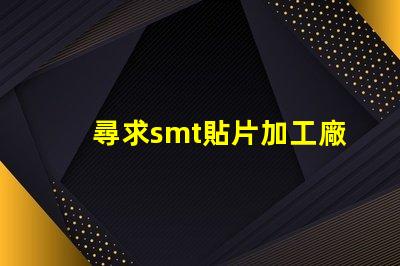 尋求smt貼片加工廠如何選擇高效的SMT貼片加工合作伙伴