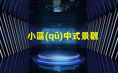小區(qū)中式景觀設(shè)計(jì)提升居住品質(zhì)的藝術(shù)選擇