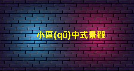 小區(qū)中式景觀設計提升居住品質的藝術選擇