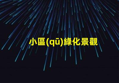 小區(qū)綠化景觀提升居住品質(zhì)的關(guān)鍵因素是什么