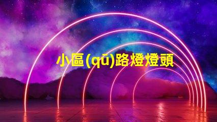 小區(qū)路燈燈頭提升社區(qū)安全與美觀的關(guān)鍵
