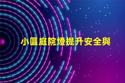 小區庭院燈提升安全與美觀的照明秘訣