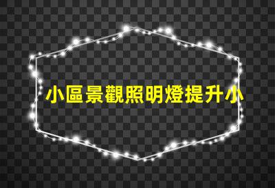 小區景觀照明燈提升小區品質的智能照明方案