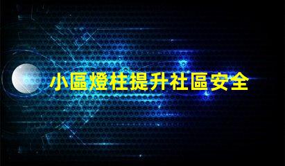 小區燈柱提升社區安全與美觀的照明解決方案
