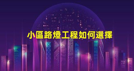 小區路燈工程如何選擇高效LED照明方案