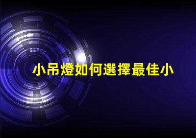 小吊燈如何選擇最佳小吊燈提升室內(nèi)氛圍