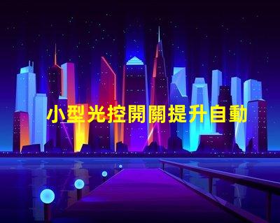 小型光控開關提升自動化智能照明的秘密武器