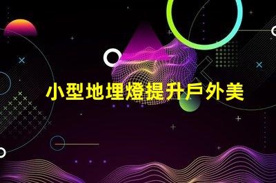 小型地埋燈提升戶外美感的節能選擇
