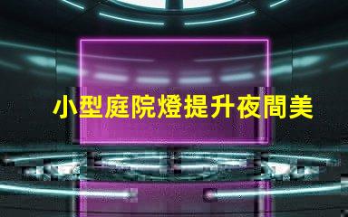 小型庭院燈提升夜間美感的最佳選擇