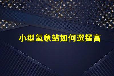 小型氣象站如何選擇高效的數據監測方案