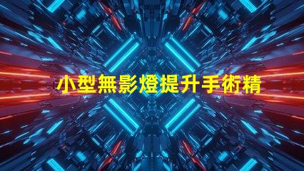 小型無影燈提升手術精度的關鍵設備