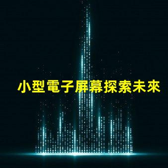 小型電子屏幕探索未來商用市場的潛力