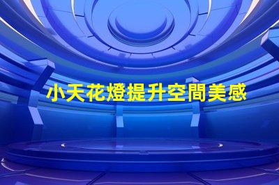 小天花燈提升空間美感的理想選擇