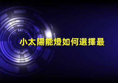 小太陽能燈如何選擇最佳小太陽能燈以提高光效能