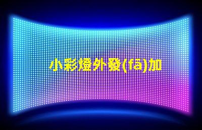 小彩燈外發(fā)加工如何選擇最佳合作伙伴以降低成本和提高效率
