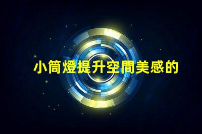 小筒燈提升空間美感的照明選擇