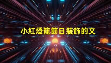 小紅燈籠節日裝飾的文化象征