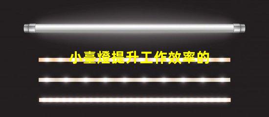 小臺燈提升工作效率的理想伴侶