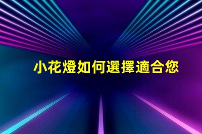 小花燈如何選擇適合您空間的小花燈