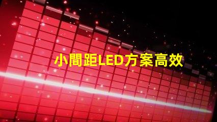 小間距LED方案高效節能的理想選擇,你準備好了嗎