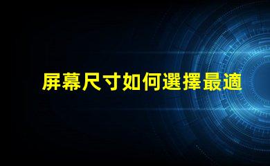 屏幕尺寸如何選擇最適合您的商業需求的屏幕尺寸