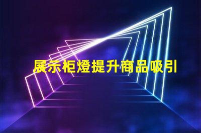 展示柜燈提升商品吸引力的照明解決方案