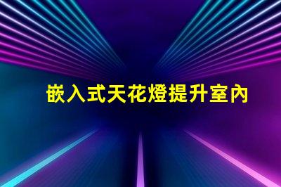 嵌入式天花燈提升室內照明效果的創新選擇