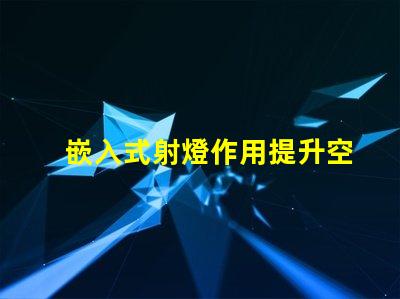 嵌入式射燈作用提升空間氛圍的關鍵燈具功能