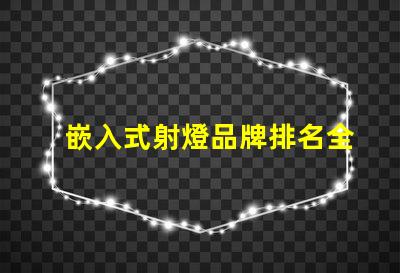 嵌入式射燈品牌排名全面解析市場領先品牌及其優勢