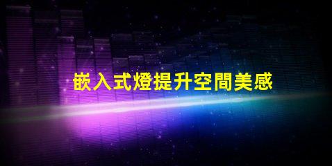 嵌入式燈提升空間美感的絕佳選擇